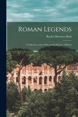 Roman Legends: A Collection of the Fables and Folk-Lore of Rome - Busk, Rachel Harriette