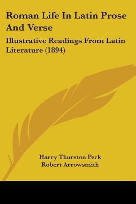 Roman Life In Latin Prose And Verse: Illustrative Readings From Latin Literature (1894) - Peck, Harry Thurston (Editor), and Arrowsmith, Robert (Editor)