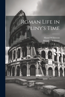 Roman Life in Pliny's Time - Pellisson, Maurice, and Wilkinson, Maud
