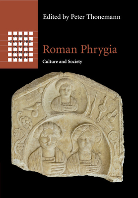 Roman Phrygia: Culture and Society - Thonemann, Peter (Editor)