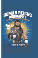 Roman Reigns Biography: The Boy Who Became a Wrestling Superhero