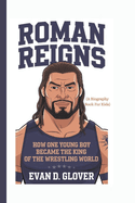 Roman Reigns: How One Young Boy Became the King of the Wrestling World (A Biography Book For Kids)