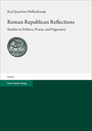 Roman Republican Reflections: Studies in Politics, Power, and Pageantry