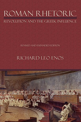 Roman Rhetoric: Revolution and the Greek Influence - Enos, Richard Leo, Dr.