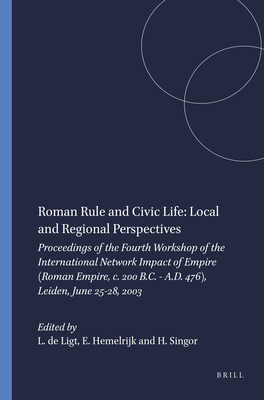 Roman Rule and Civic Life: Local and Regional Perspectives: Proceedings of the Fourth Workshop of the International Network Impact of Empire (Roman Empire, C. 200 B.C. - A.D. 476), Leiden, June 25-28, 2003 - de Ligt, Luuk (Editor), and Hemelrijk, Emily (Editor), and Singor, H W (Editor)