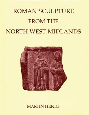 Roman Sculpture from the North West Midlands - Henig, Martin, Mr. (Editor), and Webster, Graham, and Blagg, Thomas