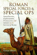 Roman Special Forces and Special Ops: Speculatores, Exploratores, Protectores and Areani in the Service of Rome