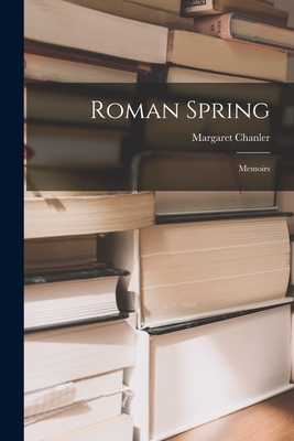 Roman Spring: Memoirs - Chanler, Margaret 1862-1952