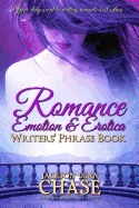 Romance, Emotion, and Erotica Writers' Phrase Book: Essential Reference and Thesaurus for Authors of All Romantic Fiction, including Contemporary, Historical, Paranormal, Science Fiction and Suspense
