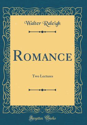 Romance: Two Lectures (Classic Reprint) - Raleigh, Walter, Sir