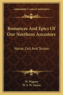 Romances And Epics Of Our Northern Ancestors: Norse, Celt And Teuton