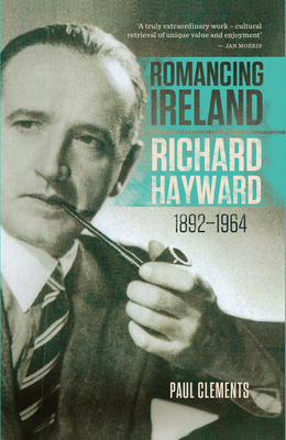 Romancing Ireland: Richard Hayward, 1892-1964 - Clements, Paul