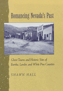 Romancing Nevada's Past: Ghost Towns and Historic Sites of Eureka, Lander, and White Pine Counties