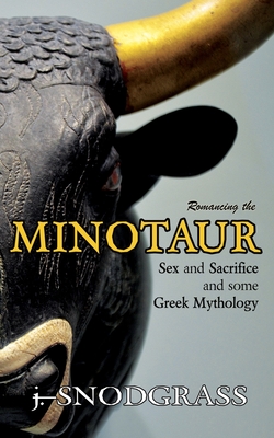 Romancing the Minotaur: Sex and Sacrifice and Some Greek Mythology - Snodgrass, J