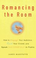 Romancing the Room: How to Engage Your Audience, Court Your Crowd, and Speak Successfully in Public