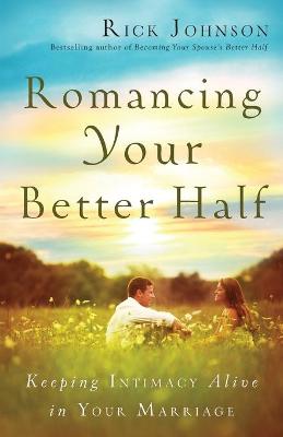 Romancing Your Better Half: Keeping Intimacy Alive in Your Marriage - Johnson, Rick, Dr.