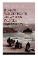 Romane und Geschichten aus Assyrien, Palmyra und Babylon: Historische Romane & Orient-Erzhlungen: Tarub, Bagdads berhmte Kchin + Tempel und Palste + Istar + Der brennende Harem + Von Leuten, die den Kopf verloren + Machtspe + Marduk und viel mehr