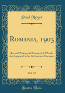 Romania, 1903, Vol. 32: Recueil Trimestriel Consacre A L'Etude Des Langues Et Des Litteratures Romanes (Classic Reprint)