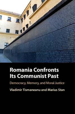 Romania Confronts Its Communist Past: Democracy, Memory, and Moral Justice - Tismaneanu, Vladimir, Professor, and Stan, Marius