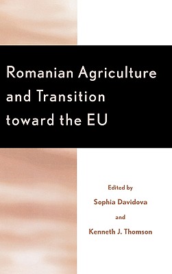 Romanian Agriculture and Transition Toward the EU - Davidova, Sophia (Editor), and Thomson, Kenneth J (Editor), and Buchenrieder, Gertrud (Contributions by)