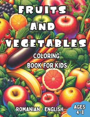 Romanian - English Fruits and Vegetables Coloring Book for Kids Ages 4-8: Bilingual Coloring Book with English Translations Color and Learn Romanian For Beginners Great Gift for Boys & Girls - Bogdan, Ana-Maria (Translated by), and Williams, Laura R