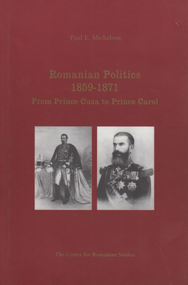 Romanian Politics, 1859-1871: From Prince Cuza to Prince Carol - Michelson, Paul E, and Treptow, Kurt W (Editor)