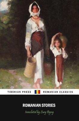 Romanian Stories (Illustrated): A Collection of Fifteen Stories Written by Some of Romania's Best Writers - Bratescu-Voinesti, Ioan Alexandru, and Caragiale, Ion Luca, and Creanga, Ion