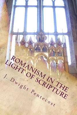 ROMANISM In the Light of Scripture - Pentecost, J Dwight, Dr.