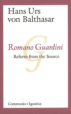 Romano Guardini: Reform from the Source - Von Balthasar, Hans Urs, Fr.