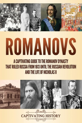 Romanovs: A Captivating Guide to the Romanov Dynasty that Ruled Russia From 1613 Until the Russian Revolution and the Life of Nicholas II - History, Captivating