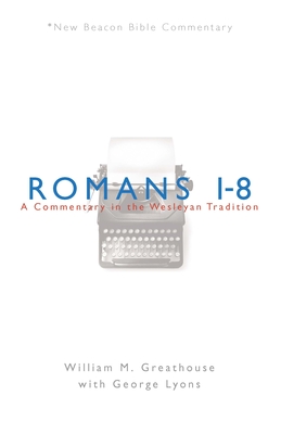 Romans 1-8: A Commentary in the Wesleyan Tradition - Greathouse, William M, and Lyons, George