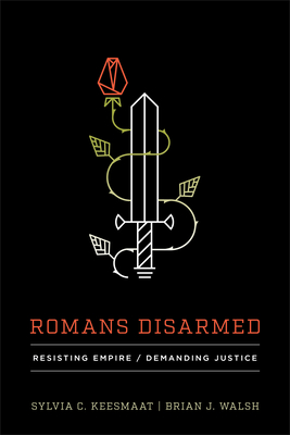 Romans Disarmed: Resisting Empire, Demanding Justice - Keesmaat, Sylvia C, and Walsh, Brian J