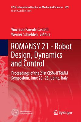 Romansy 21 - Robot Design, Dynamics and Control: Proceedings of the 21st Cism-Iftomm Symposium, June 20-23, Udine, Italy - Parenti-Castelli, Vincenzo (Editor), and Schiehlen, Werner (Editor)