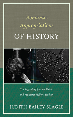 Romantic Appropriations of History: The Legends of Joanna Baillie and Margaret Holford Hodson - Bailey-Slagle, Judith