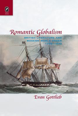 Romantic Globalism: British Literature and Modern World Order, 1750-1830 - Gottlieb, Evan