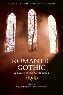 Romantic Gothic: An Edinburgh Companion - Wright, Angela (Editor), and Townshend, Dale (Editor)