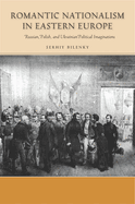 Romantic Nationalism in Eastern Europe: Russian, Polish, and Ukrainian Political Imaginations