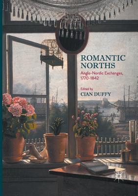 Romantic Norths: Anglo-Nordic Exchanges, 1770-1842 - Duffy, Cian (Editor)