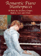 Romantic Piano Masterpieces: 18 Works by Schubert, Chopin, Brahms, Liszt and Others