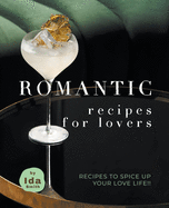 Romantic Recipes for Lovers: Recipes to Spice Up Your Love Life!!