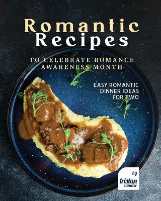 Romantic Recipes to Celebrate Romance Awareness Month: Easy Romantic Dinner Ideas for Two - Sandler, Tristan