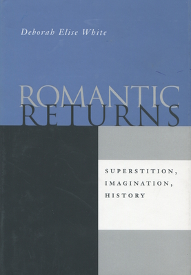 Romantic Returns: Superstition, Imagination, History - White, Deborah Elise