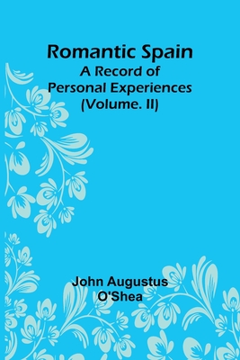 Romantic Spain: A Record of Personal Experiences (Volume. II) - O'Shea, John Augustus