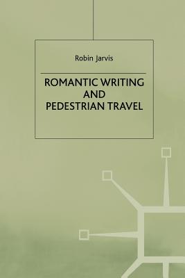 Romantic Writing and Pedestrian Travel - Jarvis, R.