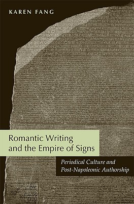 Romantic Writing and the Empire of Signs: Periodical Culture and Post-Napoleonic Authorship - Fang, Karen