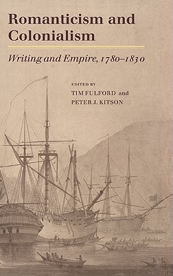 Romanticism and Colonialism: Writing and Empire, 1780-1830 - Fulford, Timothy (Editor), and Kitson, Peter J (Editor)