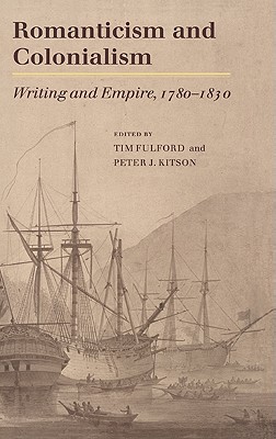 Romanticism and Colonialism: Writing and Empire, 1780 1830 - Fulford, Timothy (Editor), and Kitson, Peter J (Editor)