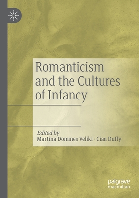 Romanticism and the Cultures of Infancy - Domines Veliki, Martina (Editor), and Duffy, Cian (Editor)