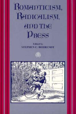 Romanticism, Radicalism, and the Press: Diversity, Dependence, and Oppositionality - Behrendt, Stephen C (Editor)