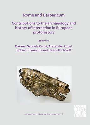 Rome and Barbaricum: Contributions to the Archaeology and History of Interaction in European Protohistory - Curca, Roxana-Gabriela (Editor), and Rubel, Alexander (Editor), and Symonds, Robin P. (Editor)